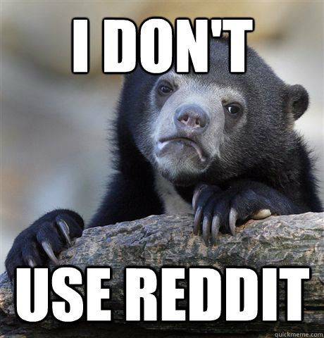 I don't use reddit  Confession Bear