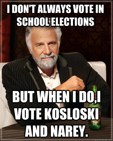 I don't always vote in school elections but when I do,I vote Kosloski and Narey.  The Most Interesting Man In The World