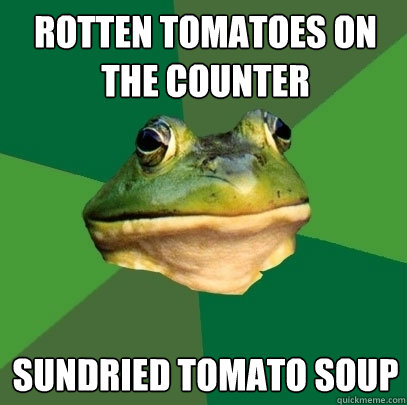 Rotten Tomatoes on the counter Sundried Tomato Soup  Foul Bachelor Frog