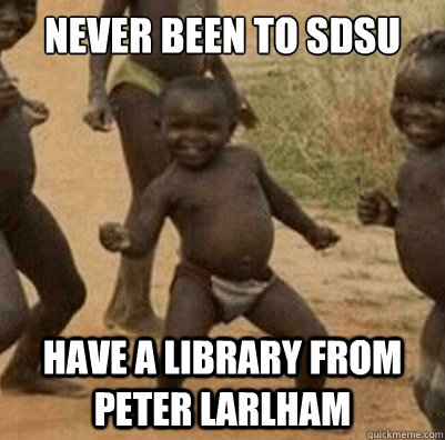 Never been to SDSU Have a library from Peter Larlham  3rd world success kid