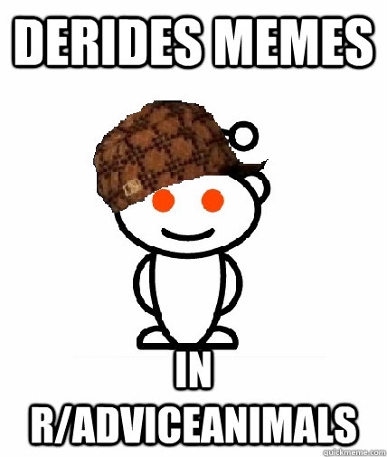 Derides memes In r/adviceanimals  Scumbag Redditor