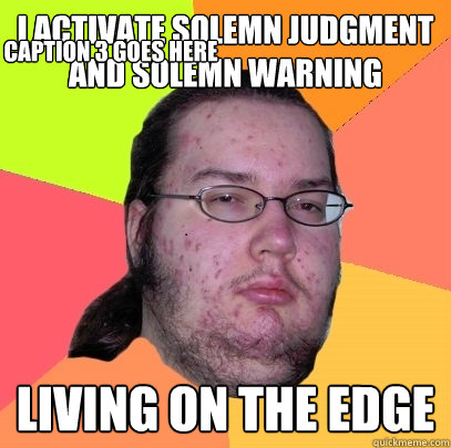 I activate solemn judgment and solemn warning Living on the edge Caption 3 goes here  Butthurt Dweller
