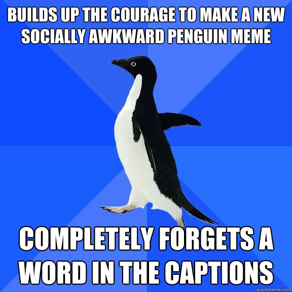 builds up the courage to make a new socially awkward penguin meme completely forgets a word in the captions  Socially Awkward Penguin