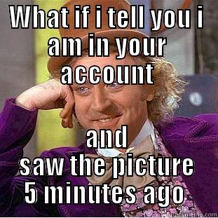 WHAT IF I TELL YOU I AM IN YOUR ACCOUNT AND SAW THE PICTURE 5 MINUTES AGO  Creepy Wonka