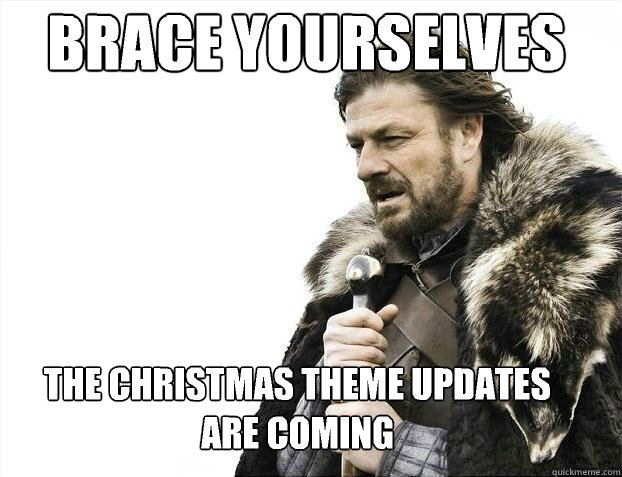 Brace yourselves
 The Christmas theme updates are coming   