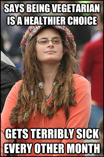 Says being vegetarian is a healthier choice gets terribly sick every other month  College Liberal