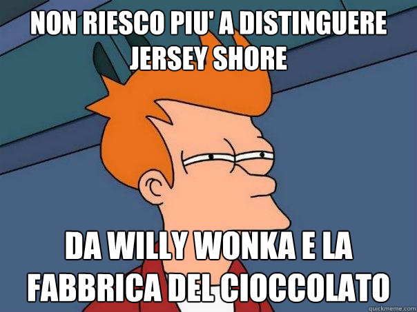 non riesco piu' a distinguere jersey shore da willy wonka e la fabbrica del cioccolato  Futurama Fry