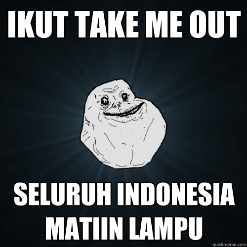 ikut take me out  seluruh indonesia matiin lampu
  Forever Alone