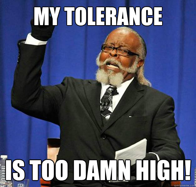 My tolerance Is too damn high!  Jimmy McMillan