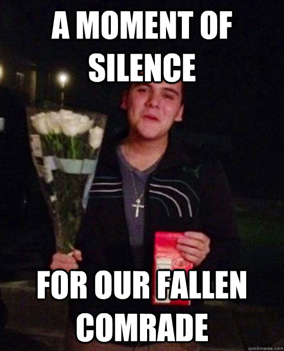 a moment of silence for our fallen comrade - a moment of silence for our fallen comrade  Friendzone Johnny