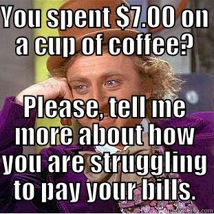 YOU SPENT $7.00 ON A CUP OF COFFEE? PLEASE, TELL ME MORE ABOUT HOW YOU ARE STRUGGLING TO PAY YOUR BILLS. Creepy Wonka