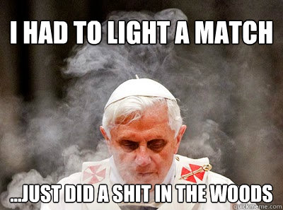 I had to light a match ...Just did a shit in the woods  