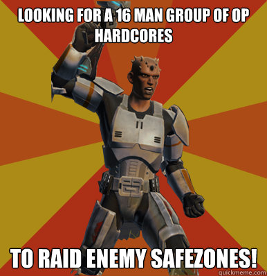 looking for a 16 man group of op hardcores
 to raid enemy safezones!  Swtor Noob
