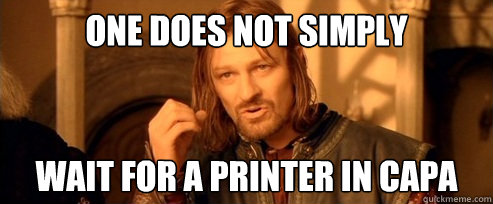 One does not simply wait for a printer in capa  One Does Not Simply