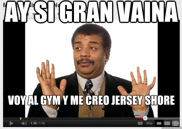 Ay si gran vaina Voy al gym y me creo jersey shore  Neil DeGrasse Tyson Reaction