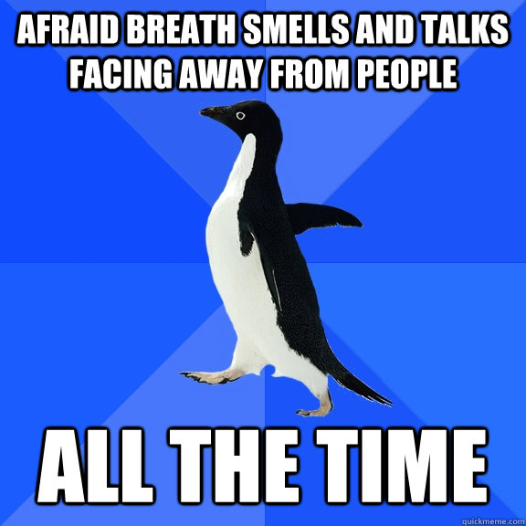 Afraid breath smells and talks facing away from people All the time  Socially Awkward Penguin