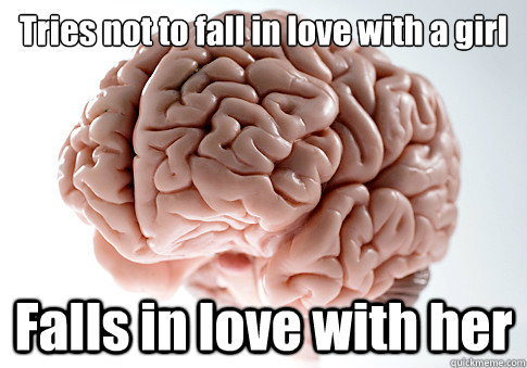 Tries not to fall in love with a girl Falls in love with her  Scumbag Brain