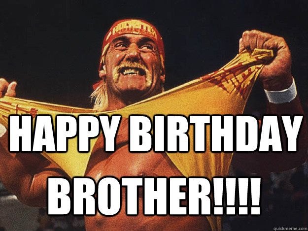 Happy birthday Brother!!!! - Happy birthday Brother!!!!  Birthday hulk hogan