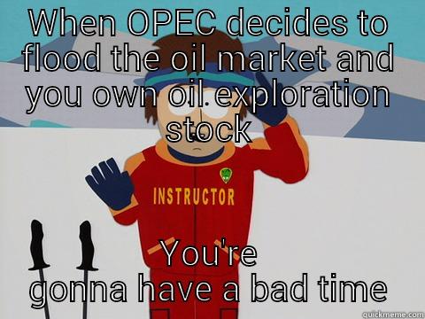 WHEN OPEC DECIDES TO FLOOD THE OIL MARKET AND YOU OWN OIL EXPLORATION STOCK YOU'RE GONNA HAVE A BAD TIME Bad Time