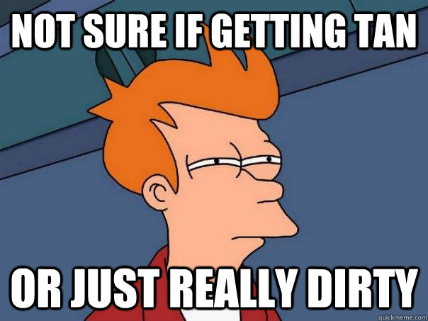 not sure if getting tan Or just really dirty  Futurama Fry