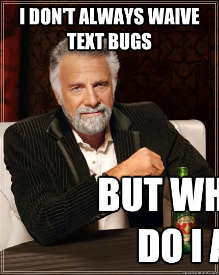 I don't always waive text bugs  but when I do I al  The Most Interesting Man In The World