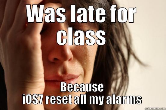 WAS LATE FOR CLASS BECAUSE IOS7 RESET ALL MY ALARMS First World Problems