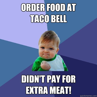 order food at 
taco bell Didn't pay for 
extra meat!  Success Kid