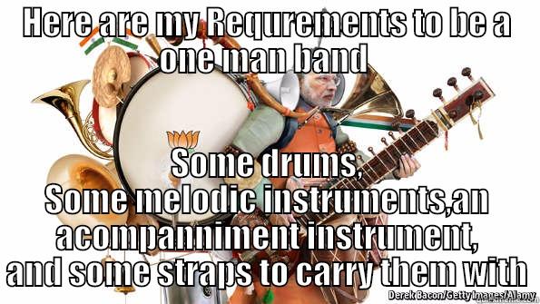 HERE ARE MY REQUREMENTS TO BE A ONE MAN BAND  SOME DRUMS, SOME MELODIC INSTRUMENTS,AN ACOMPANNIMENT INSTRUMENT, AND SOME STRAPS TO CARRY THEM WITH Misc