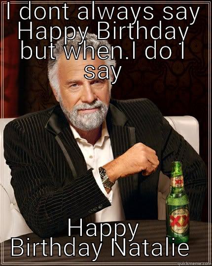 somebody has a Birthday today?? - I DONT ALWAYS SAY HAPPY BIRTHDAY BUT WHEN.I DO I SAY HAPPY BIRTHDAY NATALIE  The Most Interesting Man In The World