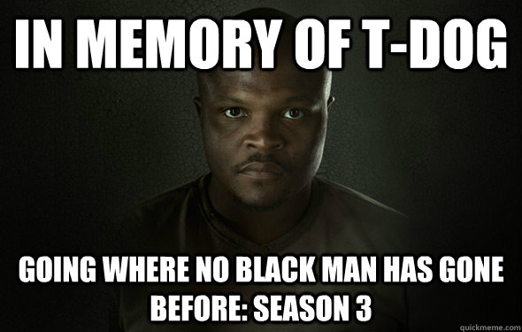 In memory of T-Dog going where no black man has gone before: season 3  