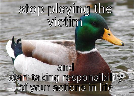 STOP PLAYING THE VICTIM AND START TAKING RESPONSIBILITY OF YOUR ACTIONS IN LIFE Actual Advice Mallard