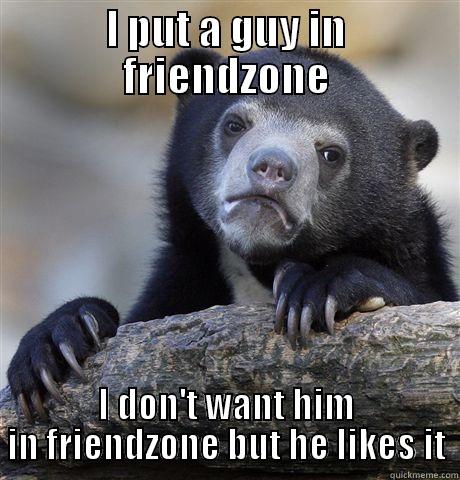 I PUT A GUY IN FRIENDZONE I DON'T WANT HIM IN FRIENDZONE BUT HE LIKES IT Confession Bear