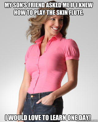 My son's friend asked me if I knew how to play the skin flute. I would love to learn one day!  Oblivious Suburban Mom