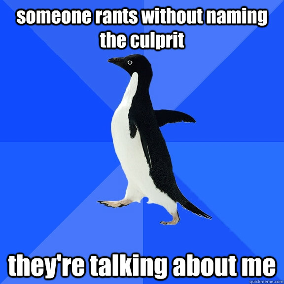 someone rants without naming the culprit they're talking about me  Socially Awkward Penguin