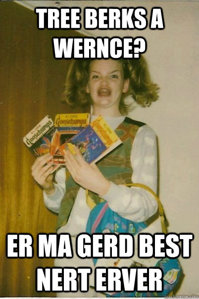 tree berks a wernce? er ma gerd best nert erver  BERKS