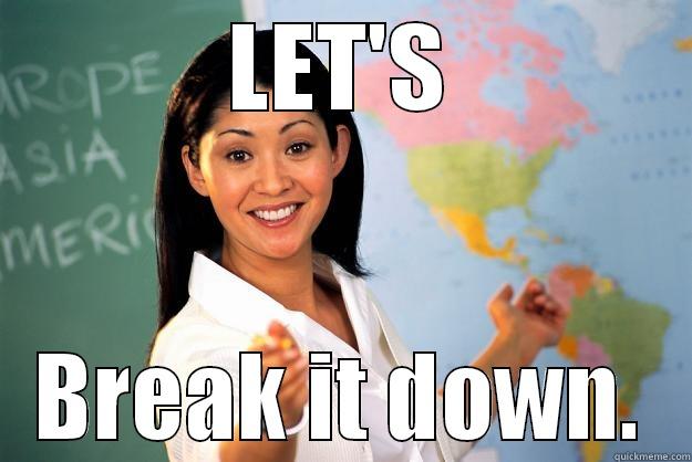 LET'S BREAK IT DOWN. Unhelpful High School Teacher