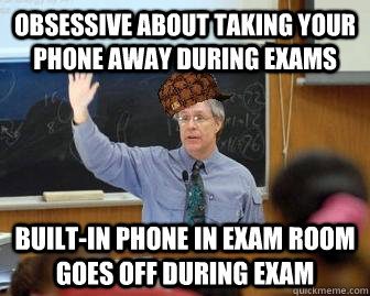 obsessive about taking your phone away during exams built-in phone in exam room goes off during exam  Scumbag Professor