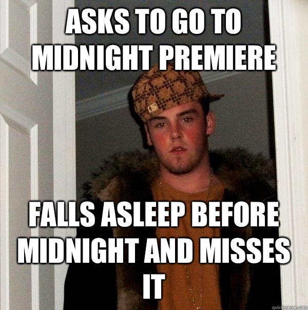 Asks to go to midnight premiere Falls asleep before midnight and misses it  Scumbag Steve