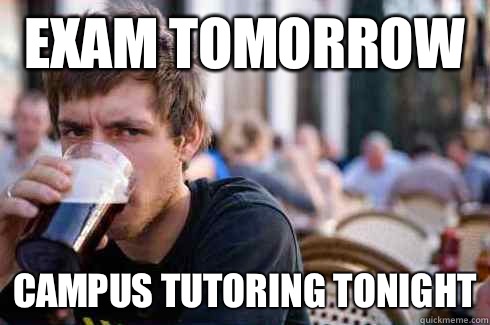 Exam tomorrow Campus tutoring Tonight  Lazy College Senior