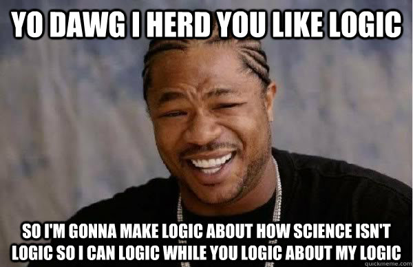 yo dawg i herd you like logic so i'm gonna make logic about how science isn't logic so i can logic while you logic about my logic - yo dawg i herd you like logic so i'm gonna make logic about how science isn't logic so i can logic while you logic about my logic  Misc