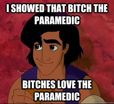 I SHOWED tHat bitch the paramedic bitches love the paramedic - I SHOWED tHat bitch the paramedic bitches love the paramedic  Good Guy Aladdin