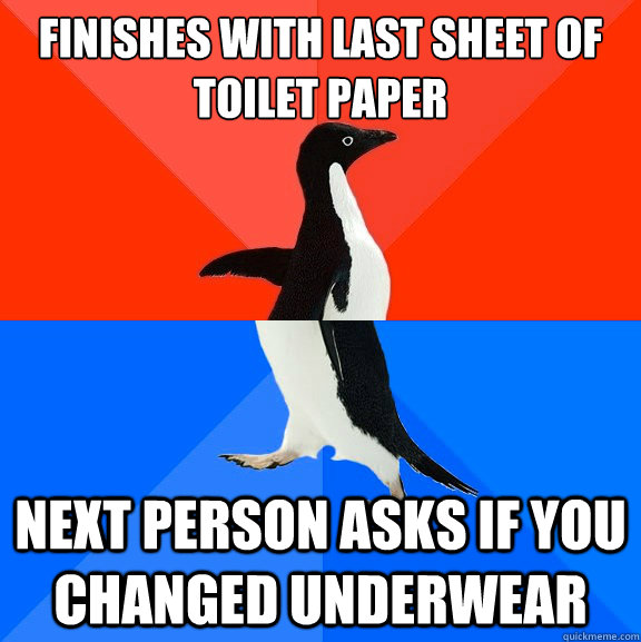 Finishes with last sheet of Toilet Paper Next person asks if you changed underwear  Socially Awesome Awkward Penguin