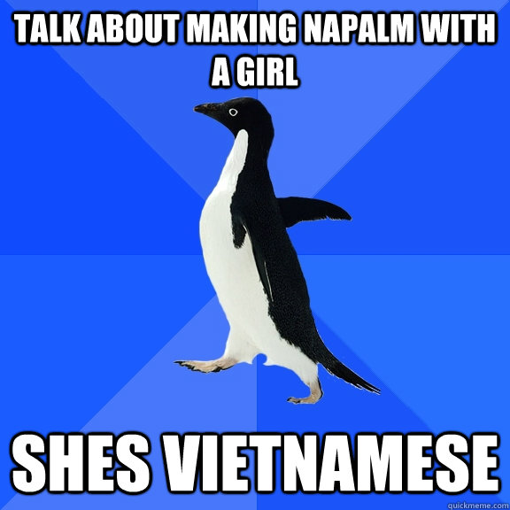 Talk About making napalm with a girl  Shes Vietnamese   Socially Awkward Penguin