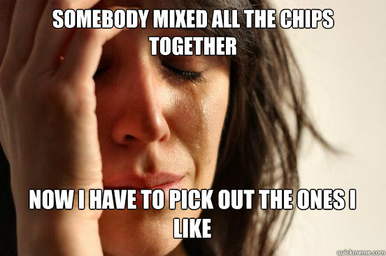 Somebody mixed all the chips together
 Now I have to pick out the ones I like Caption 3 goes here  First World Problems