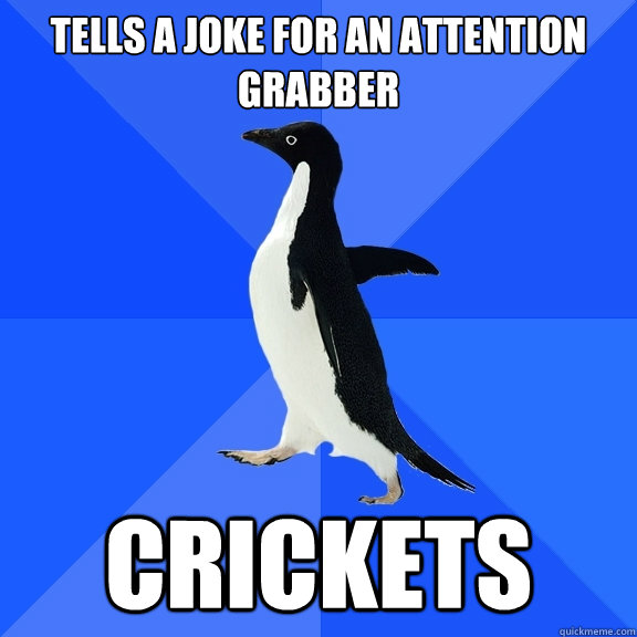Tells a joke for an attention grabber  crickets   Socially Awkward Penguin