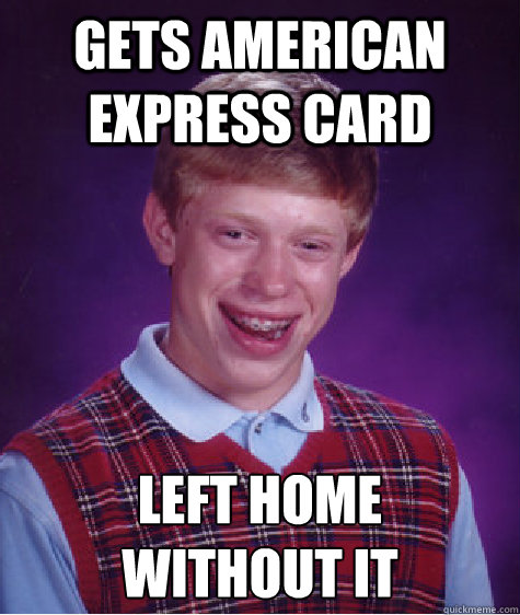 gets american express card left home
without it Caption 3 goes here  Bad Luck Brian