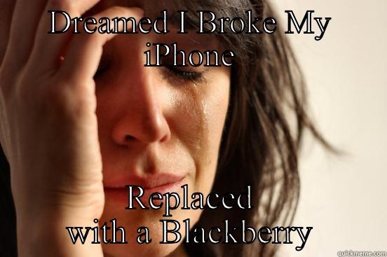 DREAMED I BROKE MY IPHONE REPLACED WITH A BLACKBERRY First World Problems