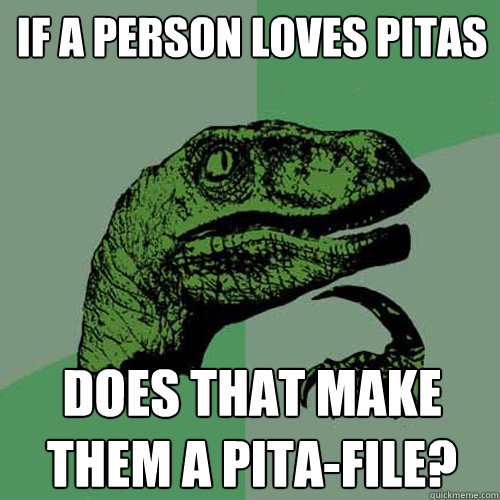 If a person loves pitas does that make them a pita-file?  Philosoraptor