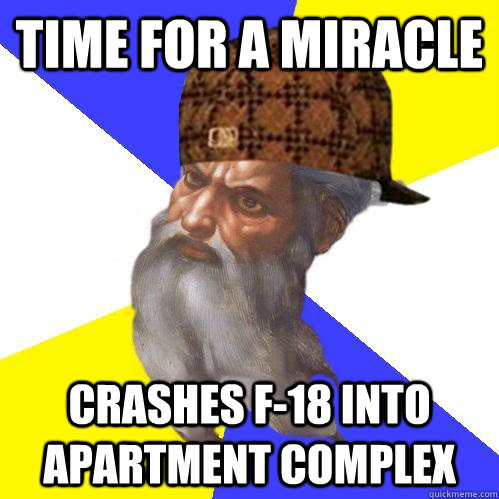 Time For a miracle crashes f-18 into apartment complex - Time For a miracle crashes f-18 into apartment complex  Scumbag Advice God