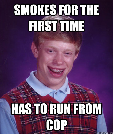 Smokes for the first time Has to run from cop  Bad Luck Brian